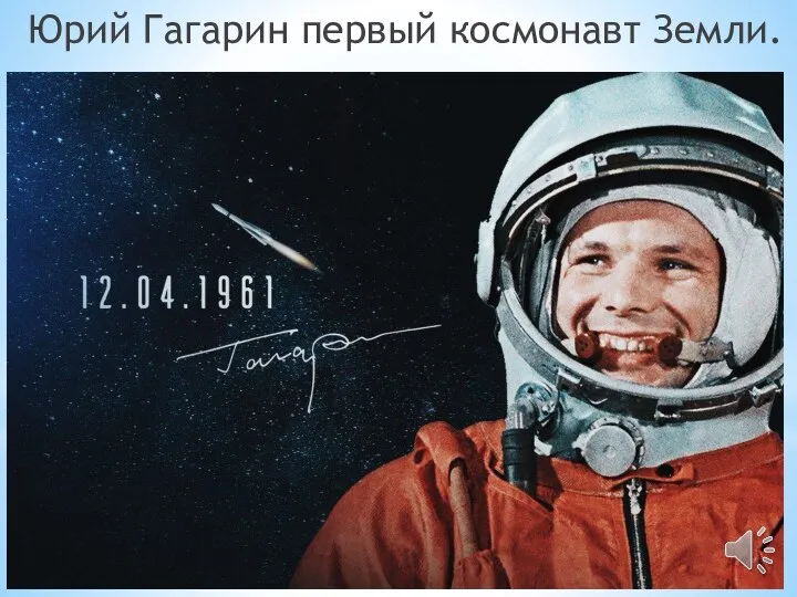 Юрий Гагарин первый космонавт Земли.