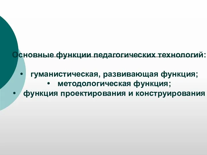 Основные функции педагогических технологий: • гуманистическая, развивающая функция; • методологическая функция; • функция проектирования и конструирования