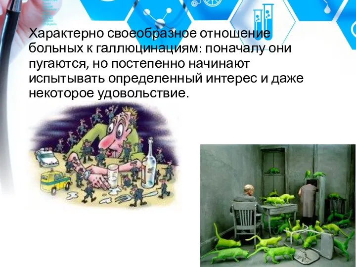 Характерно своеобразное отношение больных к галлюцинациям: поначалу они пугаются, но постепенно начинают