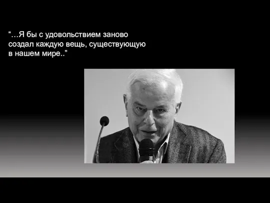 “…Я бы с удовольствием заново создал каждую вещь, существующую в нашем мире..”