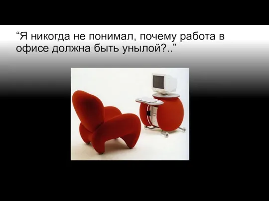 “Я никогда не понимал, почему работа в офисе должна быть унылой?..”