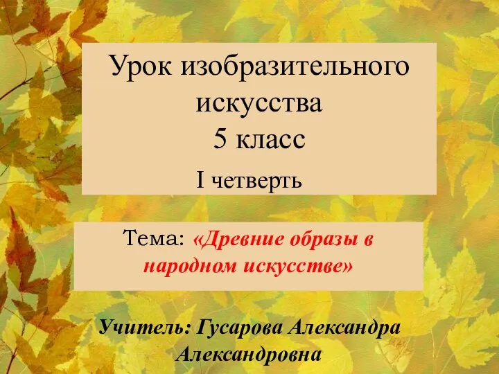 Урок изобразительного искусства 5 класс Тема: «Древние образы в народном искусстве» Учитель: