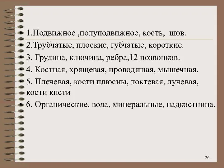 1.Подвижное ,полуподвижное, кость, шов. 2.Трубчатые, плоские, губчатые, короткие. 3. Грудина, ключица, ребра,12