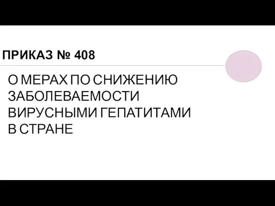 ПРИКАЗ № 408 О МЕРАХ ПО СНИЖЕНИЮ ЗАБОЛЕВАЕМОСТИ ВИРУСНЫМИ ГЕПАТИТАМИ В СТРАНЕ