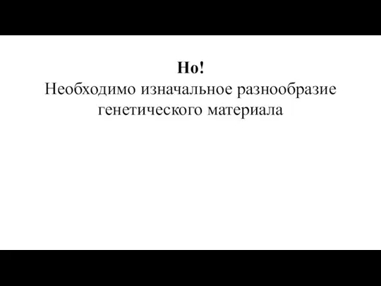 Но! Необходимо изначальное разнообразие генетического материала