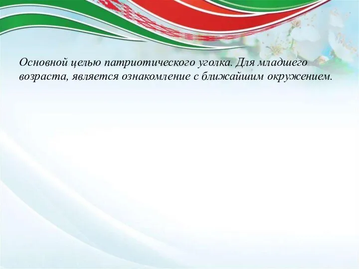 Основной целью патриотического уголка. Для младшего возраста, является ознакомление с ближайшим окружением.