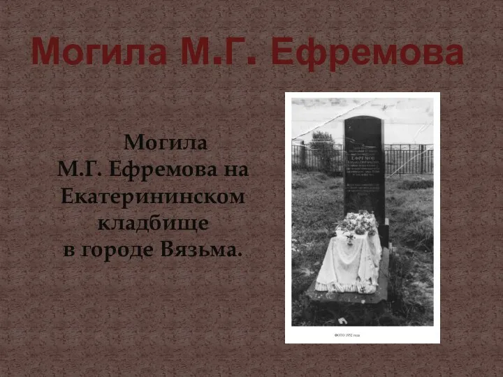 Могила М.Г. Ефремова Могила М.Г. Ефремова на Екатерининском кладбище в городе Вязьма.