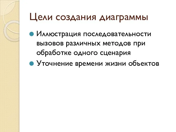 Цели создания диаграммы Иллюстрация последовательности вызовов различных методов при обработке одного сценария Уточнение времени жизни объектов