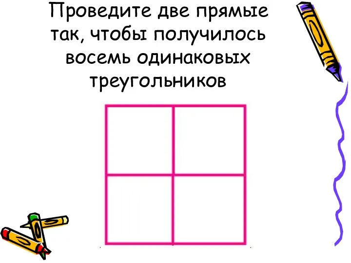 Проведите две прямые так, чтобы получилось восемь одинаковых треугольников