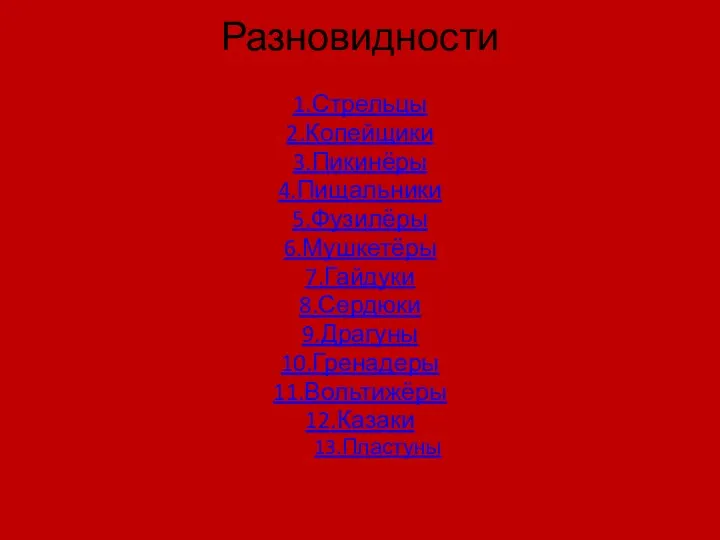 Разновидности 1.Стрельцы 2.Копейщики 3.Пикинёры 4.Пищальники 5.Фузилёры 6.Мушкетёры 7.Гайдуки 8.Сердюки 9.Драгуны 10.Гренадеры 11.Вольтижёры 12.Казаки 13.Пластуны