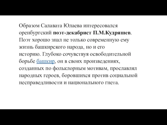 Образом Салавата Юлаева интересовался оренбургский поэт-декабрист П.М.Кудряшев. Поэт хорошо знал не только