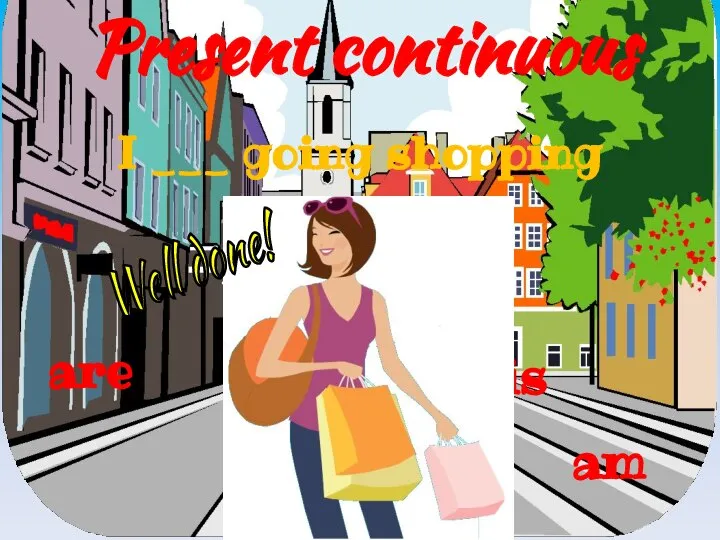 Present continuous is are I ___ going shopping am Well done!