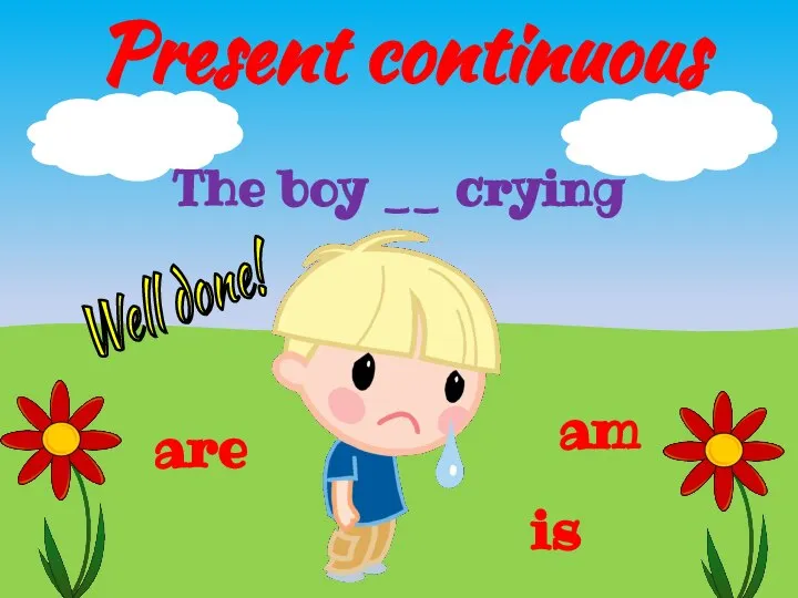 Present continuous is are am The boy __ crying Well done!