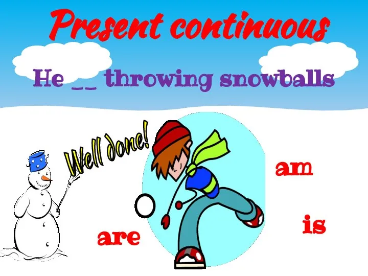 Present continuous am He __ throwing snowballs is are Well done!