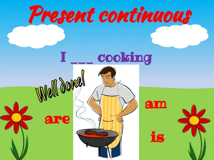 Present continuous is I ___ cooking are am Well done!
