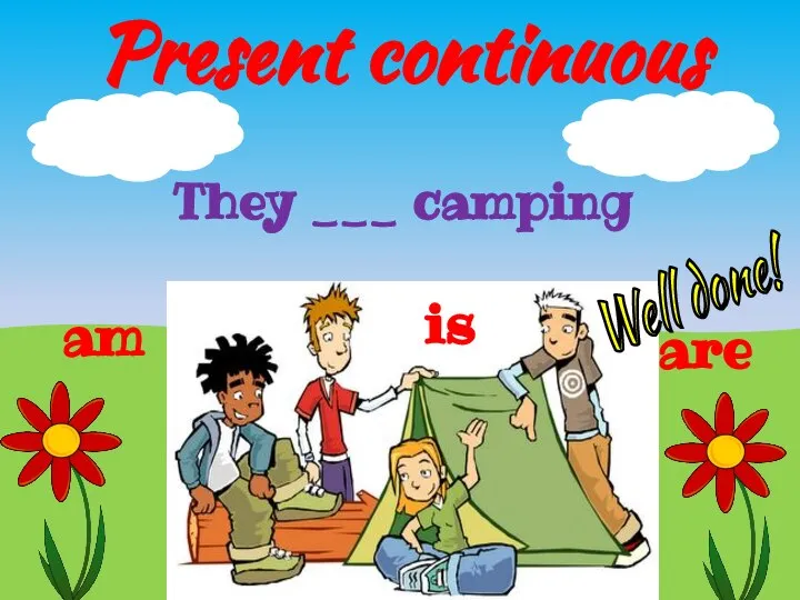 Present continuous They ___ camping is are am Well done!