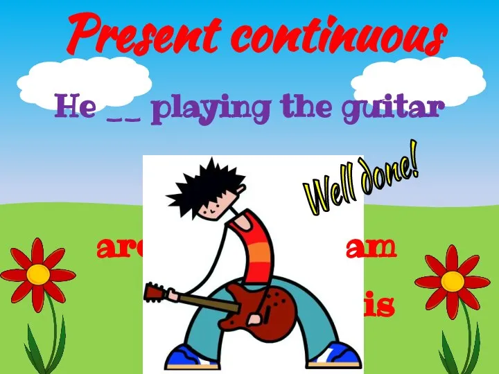 Present continuous is He __ playing the guitar are am Well done!