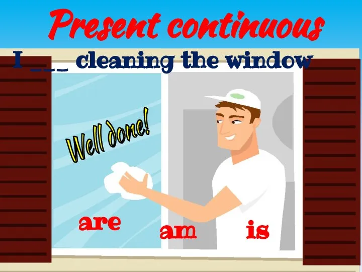 Present continuous is are I ___ cleaning the window am Well done!
