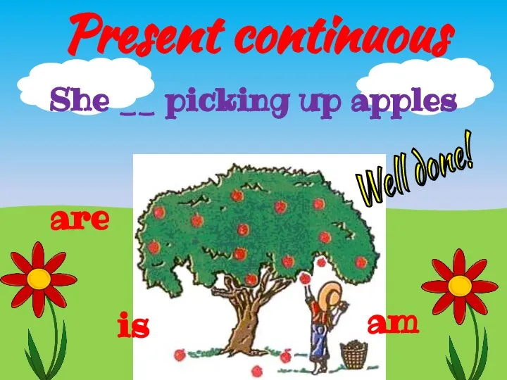 Present continuous She __ picking up apples is am are Well done!