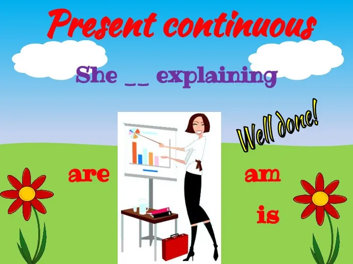 Present continuous is She __ explaining are am Well done!