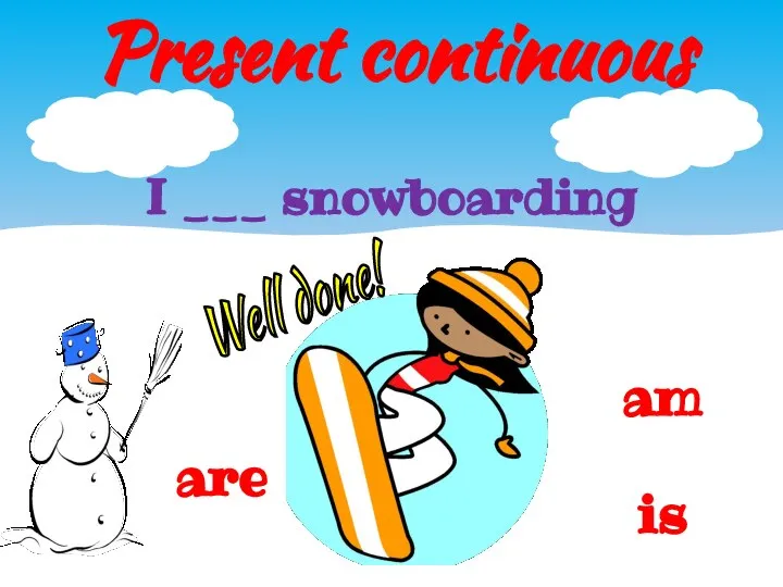 Present continuous am I ___ snowboarding is are Well done!