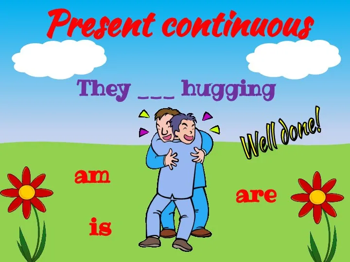 Present continuous They ___ hugging is are am Well done!