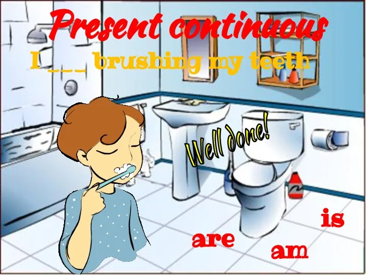 Present continuous is are I ___ brushing my teeth am Well done!