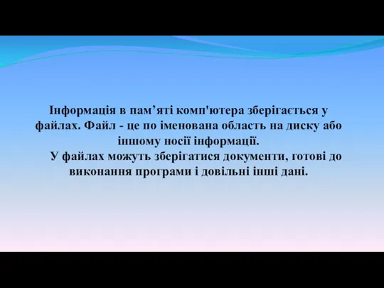 Інформація в пам’яті комп'ютера зберігається у файлах. Файл - це по іменована