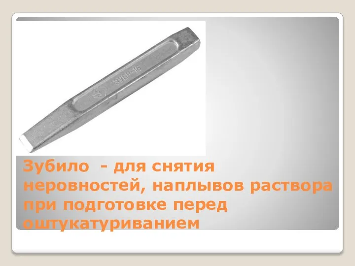 Зубило - для снятия неровностей, наплывов раствора при подготовке перед оштукатуриванием