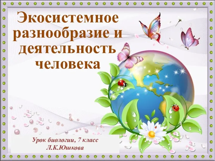 Экосистемное разнообразие и деятельность человека Урок биологии, 7 класс Л.К.Юшкова