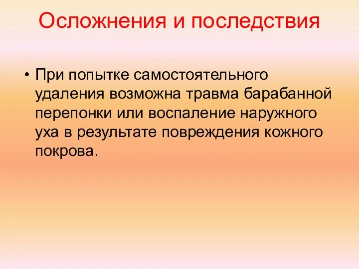 Осложнения и последствия При попытке самостоятельного удаления возможна травма барабанной перепонки или