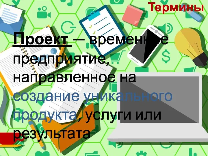 Термины Проект — временное предприятие, направленное на создание уникального продукта, услуги или результата