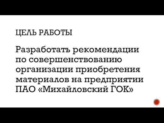 ЦЕЛЬ РАБОТЫ Разработать рекомендации по совершенствованию организации приобретения материалов на предприятии ПАО «Михайловский ГОК»