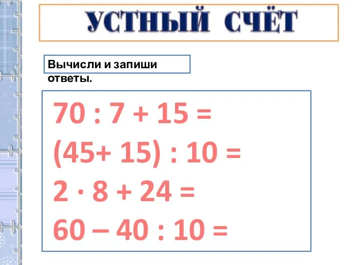 Вычисли и запиши ответы. 70 : 7 + 15 = (45+ 15)