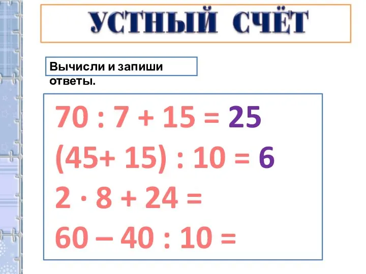 Вычисли и запиши ответы. 70 : 7 + 15 = 25 (45+