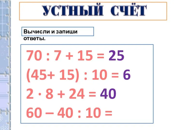 Вычисли и запиши ответы. 70 : 7 + 15 = 25 (45+