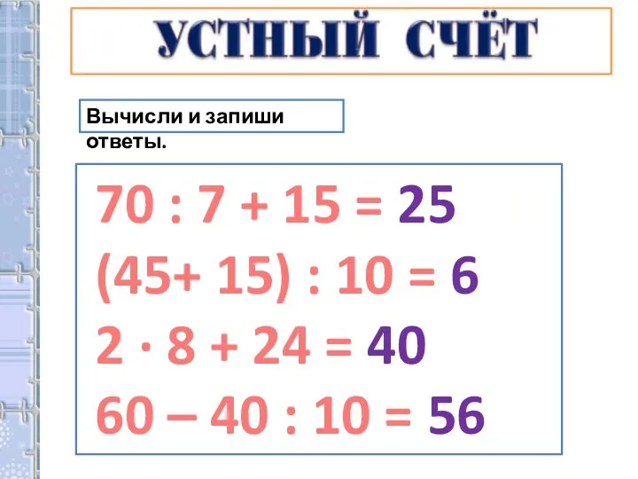 Вычисли и запиши ответы. 70 : 7 + 15 = 25 (45+