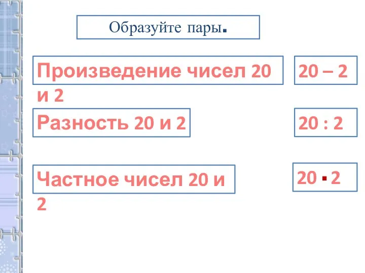 20 2 Образуйте пары. Произведение чисел 20 и 2 Разность 20 и