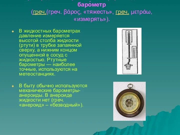 Прибор для измерения атмосферного давления- баро́метр (греч.(греч. βάρος, «тяжесть», греч. μετράω, «измерять»).