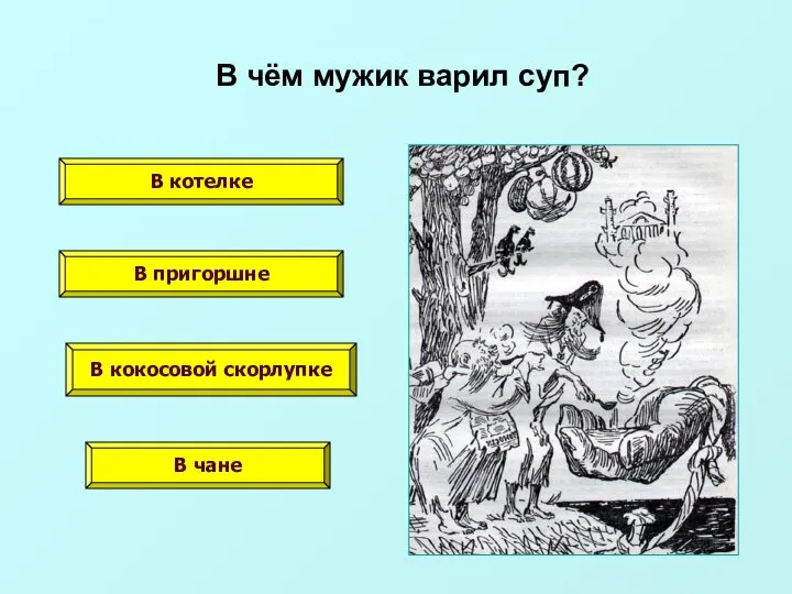 В чём мужик варил суп? В котелке В пригоршне В кокосовой скорлупке В чане