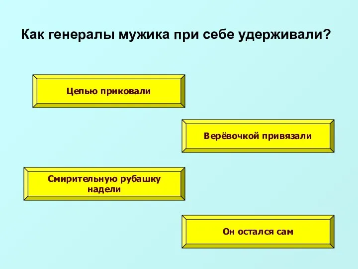 Как генералы мужика при себе удерживали? Цепью приковали Верёвочкой привязали Смирительную рубашку надели Он остался сам