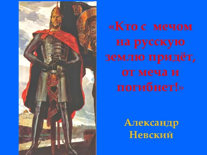 Александр Невский «Кто с мечом на русскую землю придёт, от меча и погибнет!»