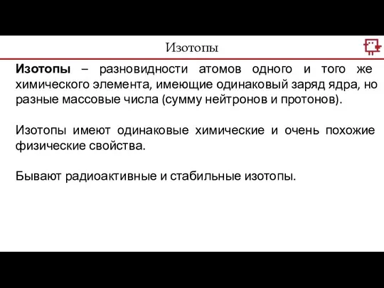 Изотопы – разновидности атомов одного и того же химического элемента, имеющие одинаковый