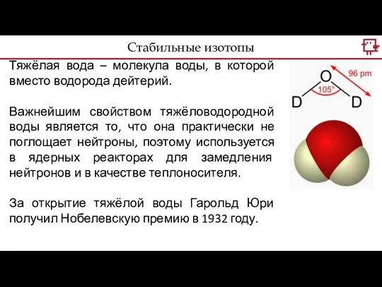 Тяжёлая вода – молекула воды, в которой вместо водорода дейтерий. Важнейшим свойством