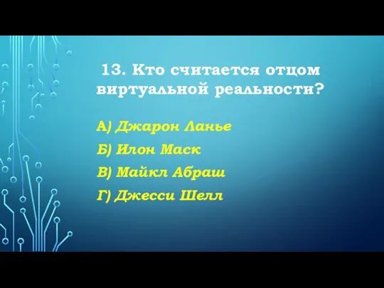 13. Кто считается отцом виртуальной реальности? А) Джарон Ланье Б) Илон Маск