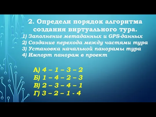 2. Определи порядок алгоритма создания виртуального тура. 1) Заполнение метаданных и GPS-данных