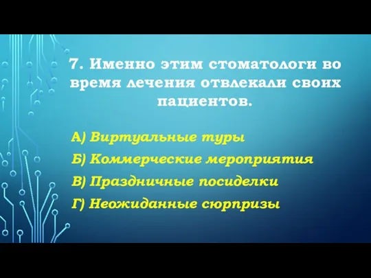 7. Именно этим стоматологи во время лечения отвлекали своих пациентов. А) Виртуальные