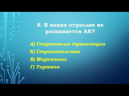 8. В каких отраслях не развивается AR? А) Спортивные трансляции Б) Строительство В) Маркетинг Г) Торговля