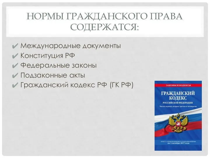 НОРМЫ ГРАЖДАНСКОГО ПРАВА СОДЕРЖАТСЯ: Международные документы Конституция РФ Федеральные законы Подзаконные акты