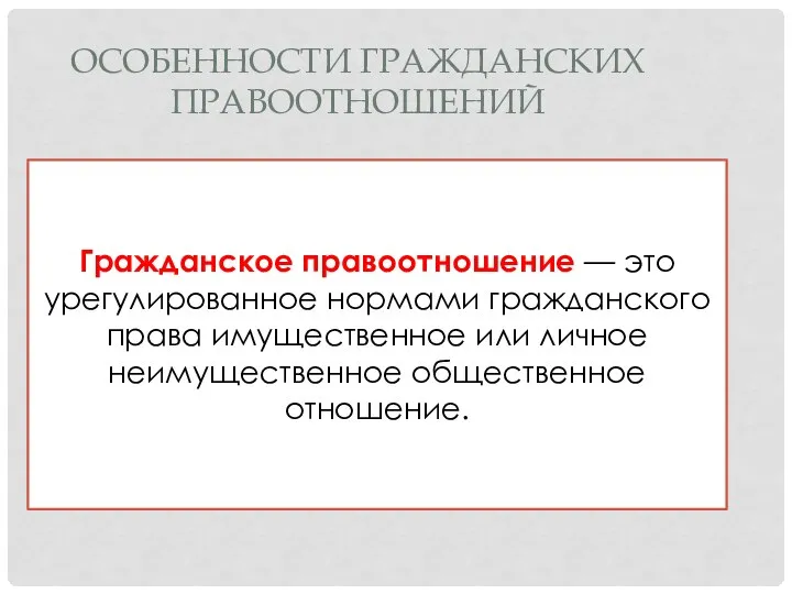 ОСОБЕННОСТИ ГРАЖДАНСКИХ ПРАВООТНОШЕНИЙ Гражданское правоотношение — это урегулированное нормами гражданского права имущественное